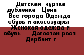 Детская  куртка-дубленка › Цена ­ 850 - Все города Одежда, обувь и аксессуары » Женская одежда и обувь   . Дагестан респ.,Дербент г.